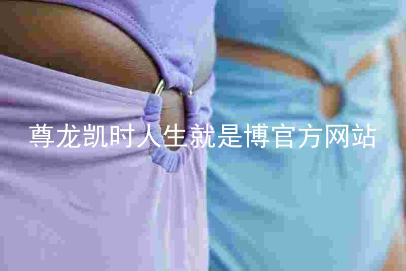 尊龙凯时人生就是博官方网站