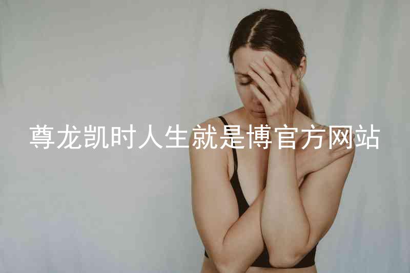 尊龙凯时人生就是博官方网站