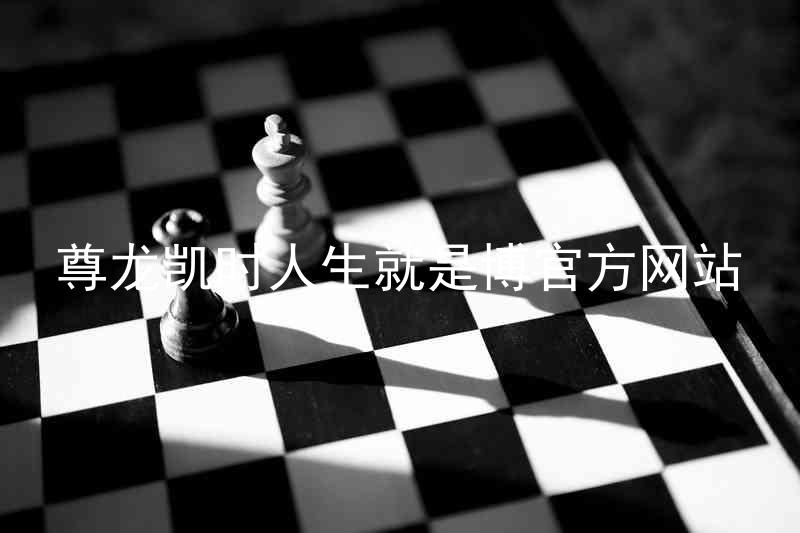 尊龙凯时人生就是博官方网站