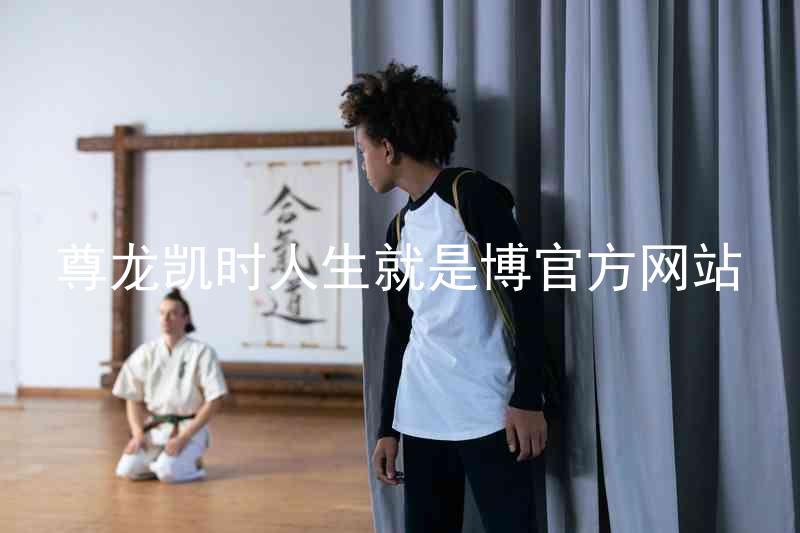 尊龙凯时人生就是博官方网站